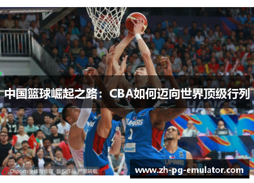 中国篮球崛起之路：CBA如何迈向世界顶级行列