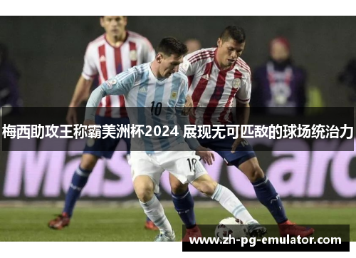 梅西助攻王称霸美洲杯2024 展现无可匹敌的球场统治力