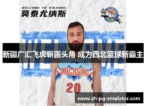 新疆广汇飞虎崭露头角 成为西北篮球新霸主 新疆广汇飞虎崭露头角 成为西北篮球新霸主