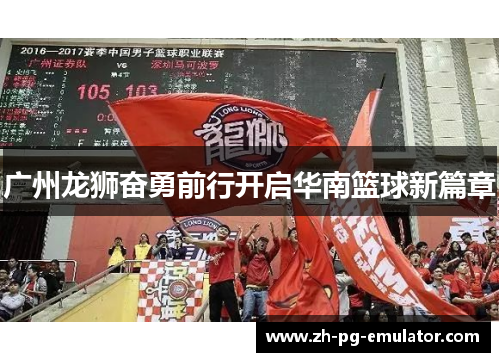 广州龙狮奋勇前行开启华南篮球新篇章 广州龙狮奋勇前行开启华南篮球新篇章