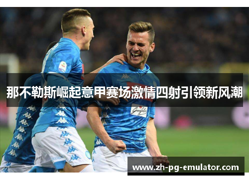 那不勒斯崛起意甲赛场激情四射引领新风潮