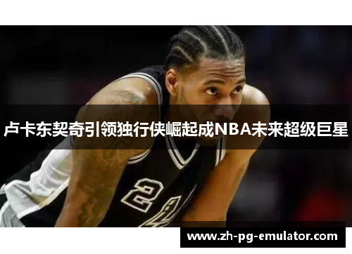 卢卡东契奇引领独行侠崛起成NBA未来超级巨星 卢卡东契奇引领独行侠崛起成NBA未来超级巨星