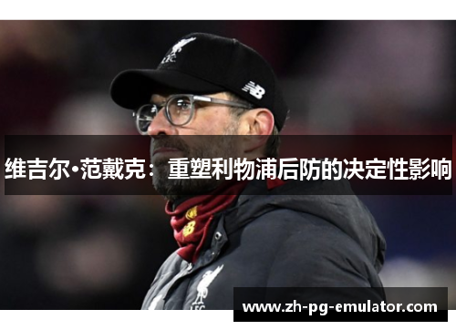 维吉尔·范戴克：重塑利物浦后防的决定性影响