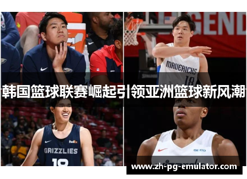 韩国篮球联赛崛起引领亚洲篮球新风潮 韩国篮球联赛崛起引领亚洲篮球新风潮