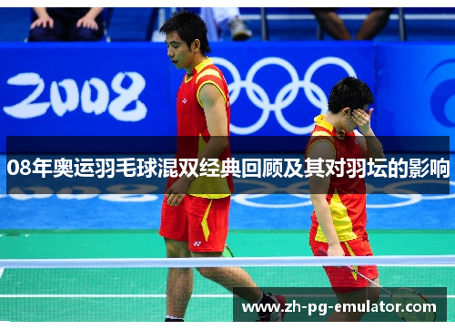 08年奥运羽毛球混双经典回顾及其对羽坛的影响